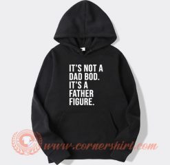 It's A Not Dad Bod It's A Father Figure Hoodie On Sale