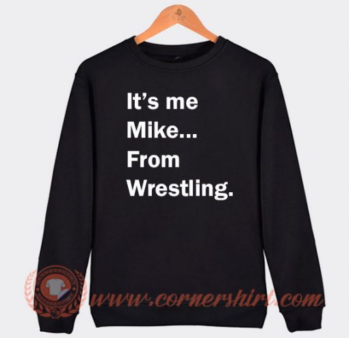 It's Me Mike From Wrestling Sweatshirt On Sale