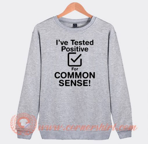 I've Tested Positive For Common Sense Sweatshirt On Sale