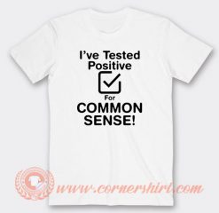 I've Tested Positive For Common Sense T-shirt On Sale