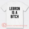 Lebron Is A Bitch T-shirt On Sale