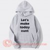 Let's Make Today Cunt Hoodie On Sale