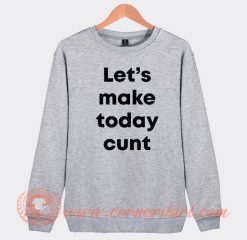 Let's Make Today Cunt Sweatshirt On Sale