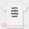 Let's Make Today Cunt T-shirt On Sale