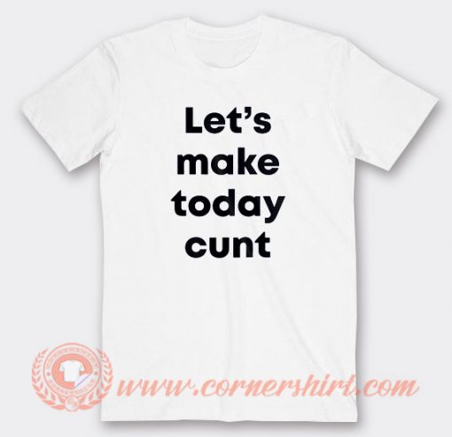 Let's Make Today Cunt T-shirt On Sale