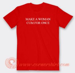 Make A Woman Cum For Once T-shirt On Sale