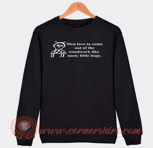 Men Love To Come Out Of The Woodwork Like Nasty Little Bugs Sweatshirt