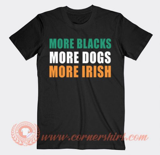 More Blacks More Dogs More Irish T-shirt On Sale