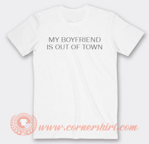 My Boyfriend Is Out Of Town T-shirt On Sale