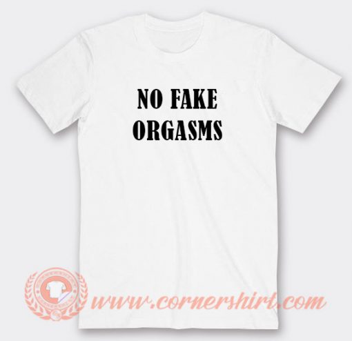 No Fake Orgasms T-shirt On Sale