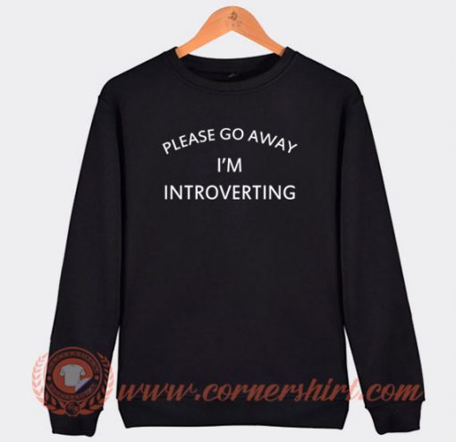 Please Go Away I'm Introverting Sweatshirt On Sale