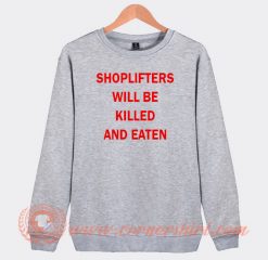 Shoplifter Will Be Killed And Eaten Sweatshirt On Sale
