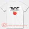 Something Must Kill Man But My own Go Be Yansh T-shirt On Sale