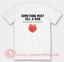 Something Must Kill Man But My own Go Be Yansh T-shirt On Sale