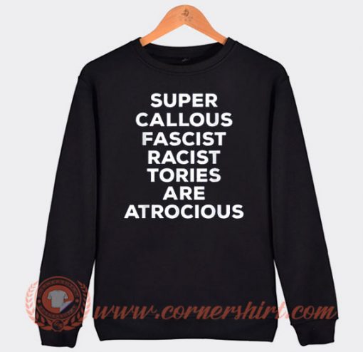 Super Callous Fascist Racist Tories Are Atrocious Sweatshirt On Sale