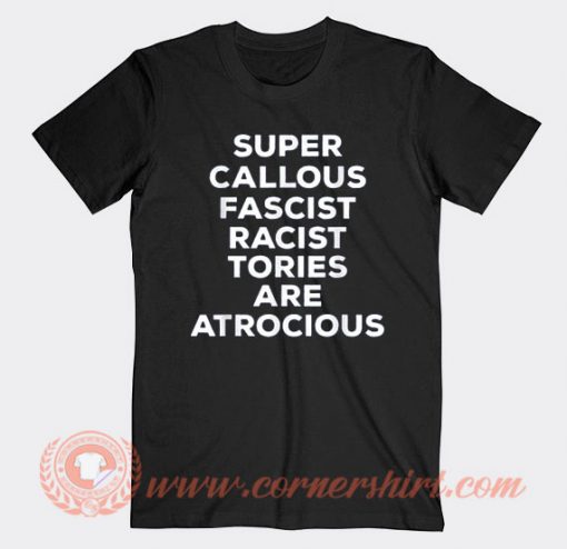 Super Callous Fascist Racist Tories Are Atrocious T-shirt On Sale