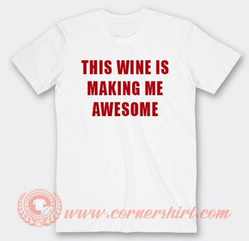 This Wine Is Making me Awesome T-shirt On Sale