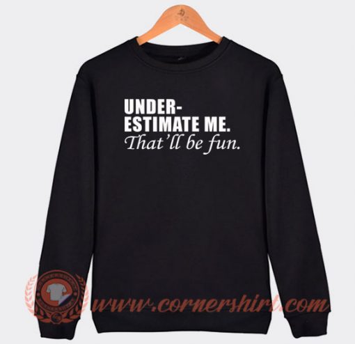 Under Estimate Me That Will Be Fun Sweatshirt On Sale