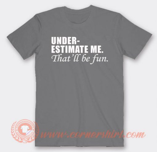 Under Estimate Me That Will Be Fun T-shirt On Sale