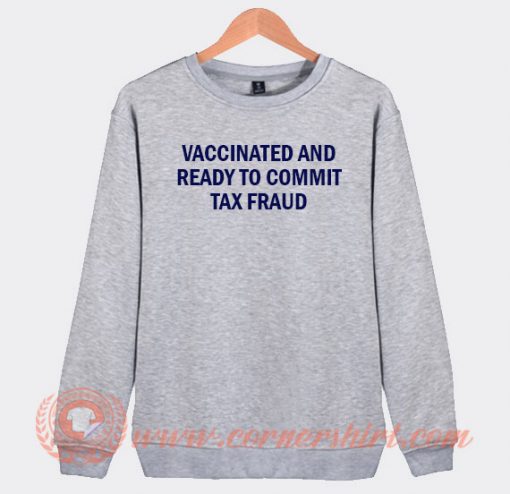 Vaccinated And Ready To Commit Tax Fraud Sweatshirt On Sale