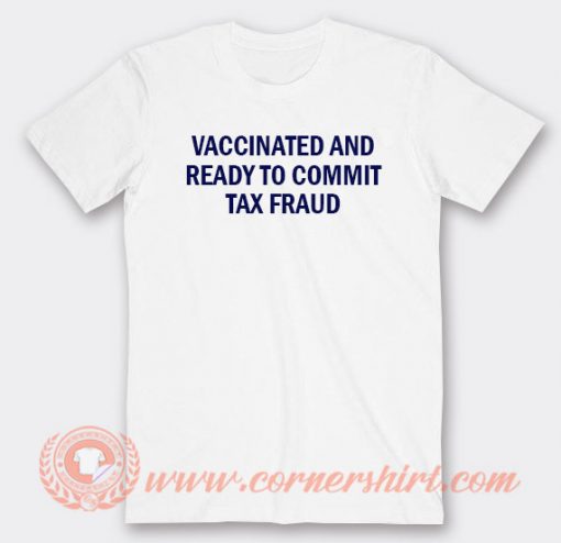 Vaccinated And Ready To Commit Tax Fraud T-shirt On Sale