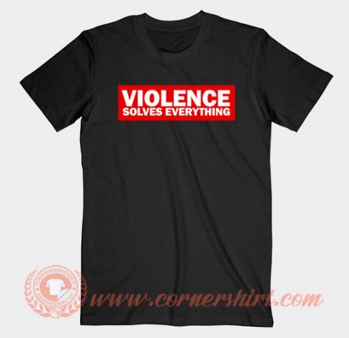Violence Solves Everything T-shirt On Sale