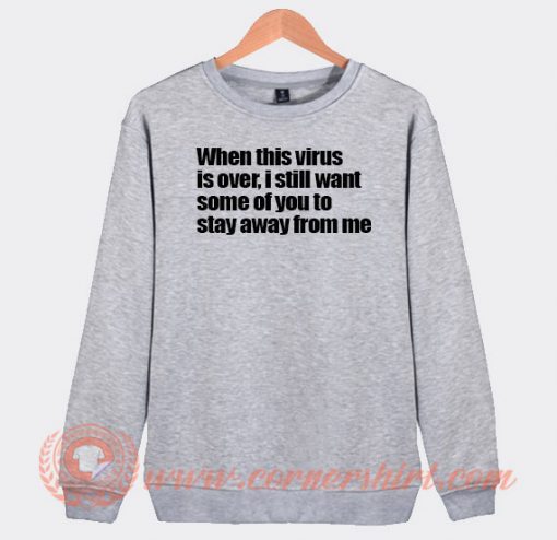 When This Virus Is Over I Still Want Some Of You To Stay Away From Me Sweatshirt