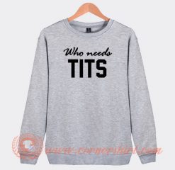 Who Needs Tits Sweatshirt On Sale