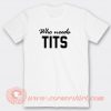 Who Needs Tits T-shirt On Sale