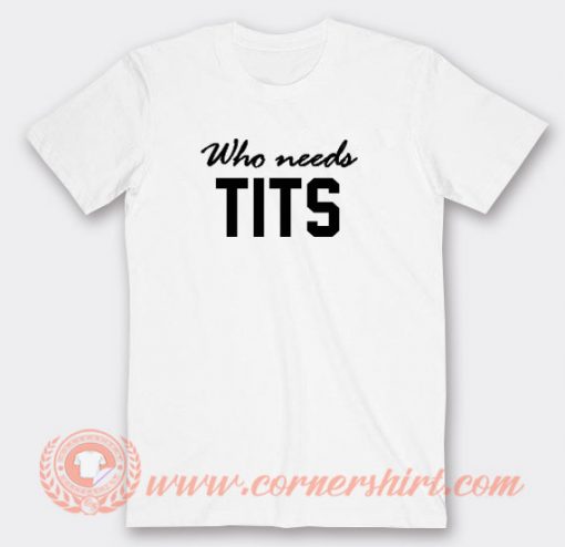 Who Needs Tits T-shirt On Sale