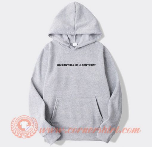 You Can't Kill Me I Don't Exist Hoodie On Sale