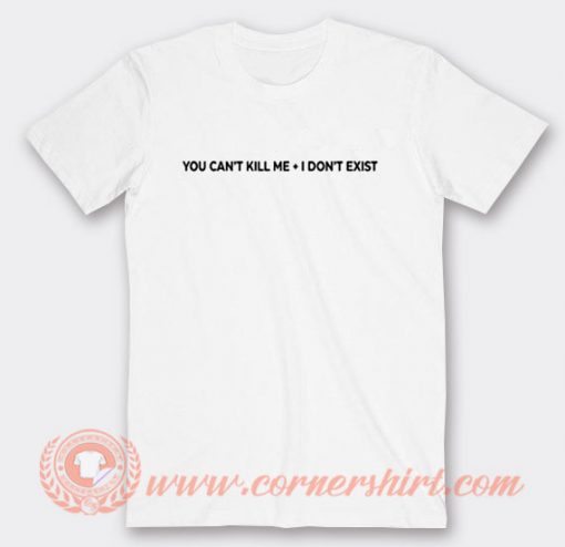 You Can't Kill Me I Don't Exist T-shirt On Sale