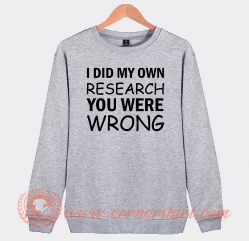 I Did My Own Research You Were Wrong Sweatshirt On Sale