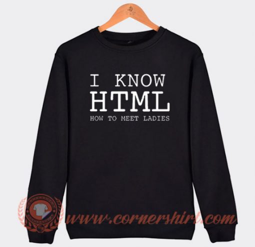 I Know HTML How To Meet Ladies Sweatshirt On Sale
