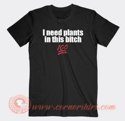 I Need Plants In This Bitch T-shirt On Sale