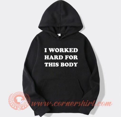 I Worked Hard For This Body Hoodie On Sale
