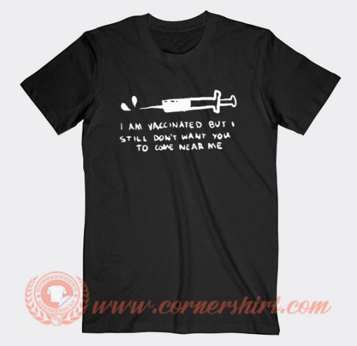 I'm Vaccinated But I Still Dont Want You To Come Near Me T-shirt On Sale
