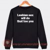 Lesbian Sex Will Do That Too You Sweatshirt On Sale