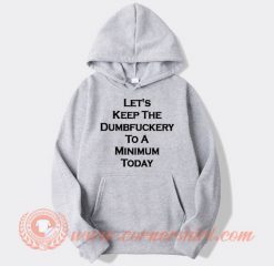 Let's Keep The Dumbfuckery To A Minimum Today Hoodie On Sale