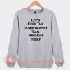 Let's Keep The Dumbfuckery To A Minimum Today Sweatshirt On Sale