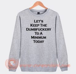 Let's Keep The Dumbfuckery To A Minimum Today Sweatshirt On Sale