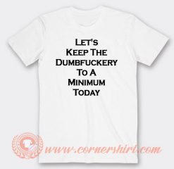 Let's Keep The Dumbfuckery To A Minimum Today T-shirt On Sale