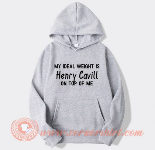 My Ideal Weight is Henry Cavill On Top Of Me Hoodie On Sale