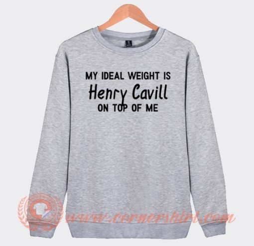My Ideal Weight is Henry Cavill On Top Of Me Sweatshirt On Sale