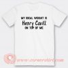 My Ideal Weight is Henry Cavill On Top Of Me T-shirt On Sale