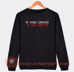 My Other Computer Is Your Computer Sweatshirt On Sale