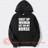 Shut Up Woman Get On My Horse Hoodie On Sale
