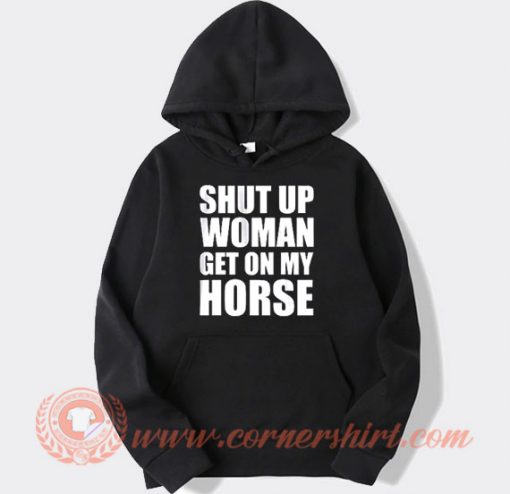 Shut Up Woman Get On My Horse Hoodie On Sale