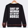 Shut Up Woman Get On My Horse Sweatshirt On Sale