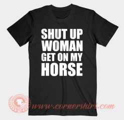 Shut Up Woman Get On My Horse T-shirt On Sale